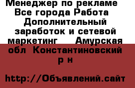 Менеджер по рекламе - Все города Работа » Дополнительный заработок и сетевой маркетинг   . Амурская обл.,Константиновский р-н